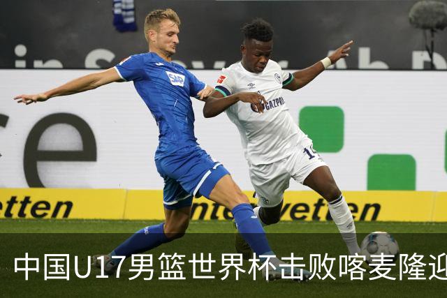 中国U17男篮世界杯击败喀麦隆迎开门红：年轻一代尽显希望