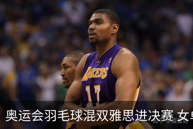 奥运会羽毛球混双雅思进决赛 女单8强迎中国德比