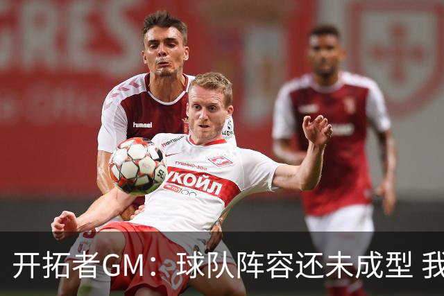 开拓者GM：球队阵容还未成型 我们需要思考如何继续添砖加瓦