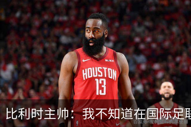 比利时主帅：我不知道在国际足联 愚人节竟然是7月5日