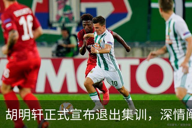 胡明轩正式宣布退出集训，深情阐述自身感受，杜锋理解背后的决策