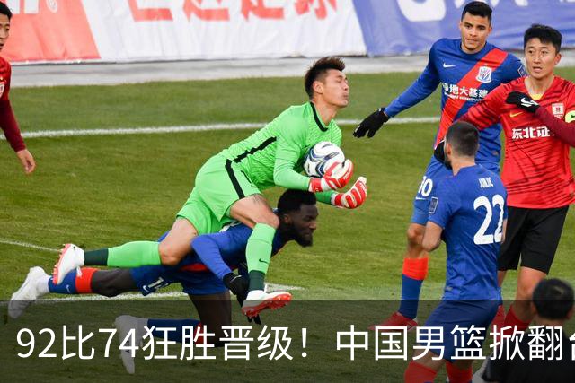 92比74狂胜晋级！中国男篮掀翻台北确定出线：韩国队被逼上绝境了